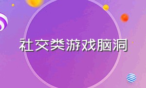 社交类游戏脑洞（有什么社交类的游戏）