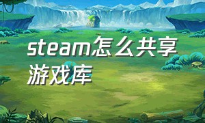 STEAM怎么共享游戏库