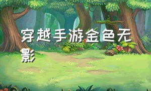 穿越手游金色无影（穿越手游无影如何升级）