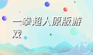 一拳超人原版游戏（一拳超人官方版游戏最强之男）