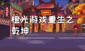 橙光游戏重生之乾坤（橙光游戏重生复仇完结版）