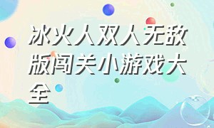 冰火人双人无敌版闯关小游戏大全