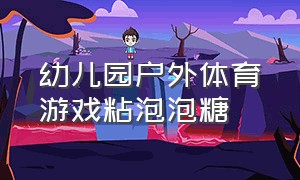 幼儿园户外体育游戏粘泡泡糖（中班户外趣味游戏活动泡泡糖）