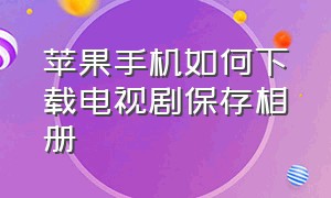 苹果手机如何下载电视剧保存相册