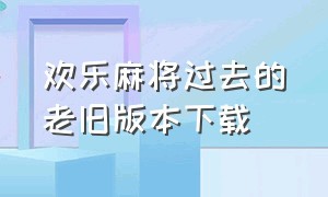 欢乐麻将过去的老旧版本下载