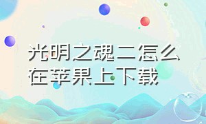 光明之魂二怎么在苹果上下载