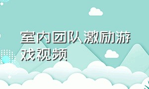 室内团队激励游戏视频