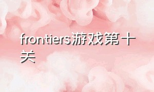 frontiers游戏第十关（frontiers第9关困难模式攻略）