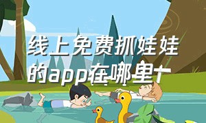 线上免费抓娃娃的app在哪里