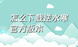 怎么下载逆水寒官方版本（怎么下载逆水寒官方版本）