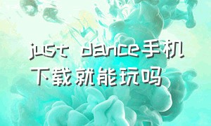 just dance手机下载就能玩吗（justdance怎么连接手机）