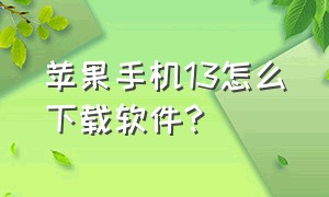 苹果手机13怎么下载软件?