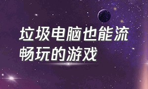 垃圾电脑也能流畅玩的游戏