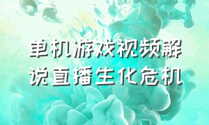 单机游戏视频解说直播生化危机（生化危机游戏主播解说）