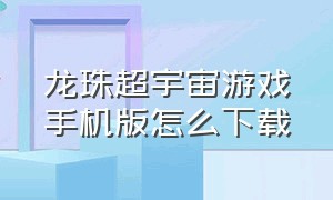 龙珠超宇宙游戏手机版怎么下载