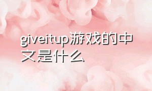 giveitup游戏的中文是什么