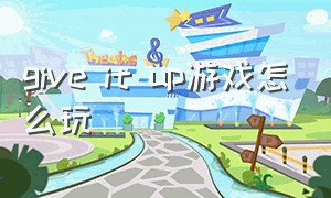 give it up游戏怎么玩