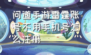 问道手游雷霆账号不用手机号怎么注册