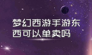 梦幻西游手游东西可以单卖吗