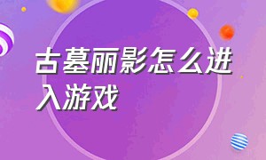 古墓丽影怎么进入游戏（古墓丽影怎么进入游戏模式）