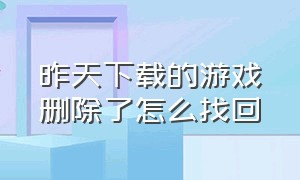 昨天下载的游戏删除了怎么找回