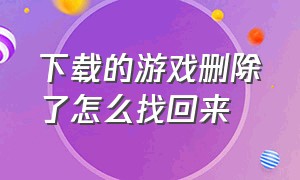 下载的游戏删除了怎么找回来