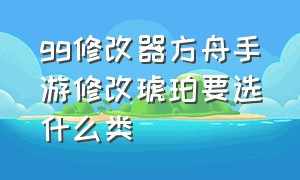 gg修改器方舟手游修改琥珀要选什么类（方舟gg修改器刷琥珀）