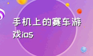 手机上的赛车游戏ios（ios好玩的赛车游戏中文版）