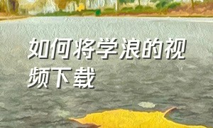 如何将学浪的视频下载