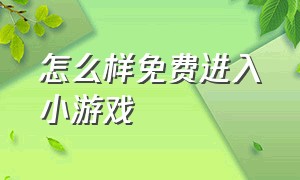 怎么样免费进入小游戏（免费小游戏入口玩一玩怎么进去）