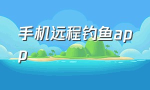 手机远程钓鱼app