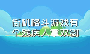 街机格斗游戏有个残疾人拿双剑