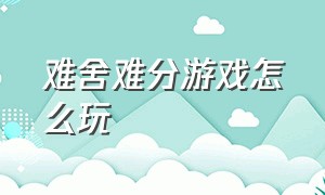 难舍难分游戏怎么玩