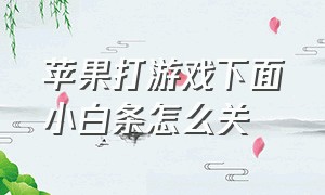 苹果打游戏下面小白条怎么关