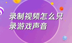 录制视频怎么只录游戏声音