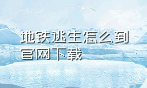 地铁逃生怎么到官网下载（地铁逃生怎么下载不要那么麻烦）