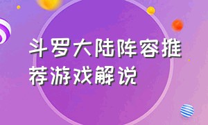 斗罗大陆阵容推荐游戏解说（斗罗大陆游戏最强阵容搭配心得）