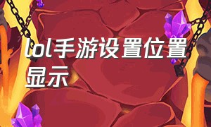 lol手游设置位置显示（lol手游位置偏好设置在哪里）