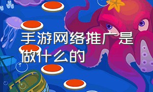 手游网络推广是做什么的（手游推广渠道和推广方式都有哪些）