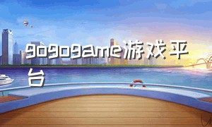 gogogame游戏平台（gogo游戏是正规游戏平台吗）