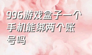 996游戏盒子一个手机能绑两个账号吗