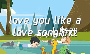 love you like a love song游戏