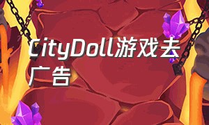 CityDoll游戏去广告（bouncecity游戏下载）