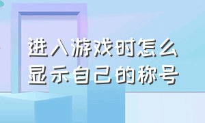 进入游戏时怎么显示自己的称号