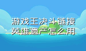 游戏王决斗链接英雄遗产怎么用