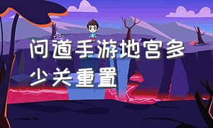 问道手游地宫多少关重置