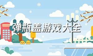 弹瓶盖游戏大全