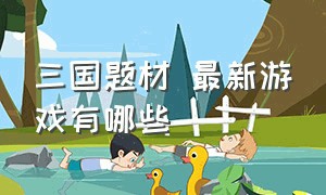 三国题材 最新游戏有哪些