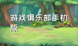 游戏俱乐部手机版（游戏俱乐部手机版怎么玩）