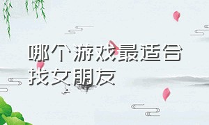 哪个游戏最适合找女朋友